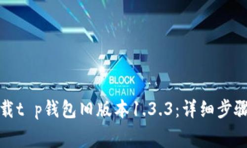 如何免费下载t p钱包旧版本1.3.3：详细步骤与注意事项