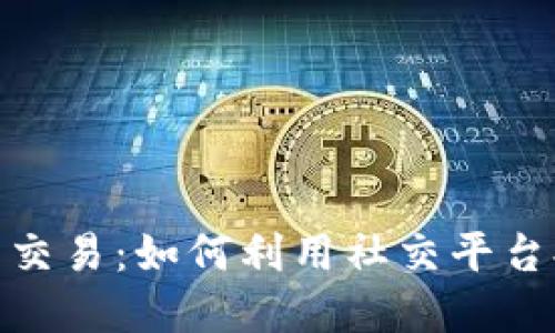 加密货币社交交易：如何利用社交平台提升投资回报