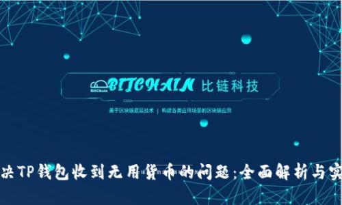 如何解决TP钱包收到无用货币的问题：全面解析与实用建议