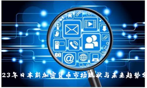 2023年日本新加密货币市场现状与未来趋势分析