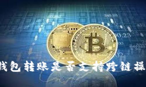 TP钱包转账是否支持跨链操作？
