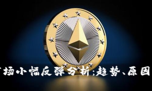 加密货币市场小幅反弹分析：趋势、原因与未来展望
