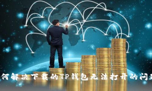 如何解决下载的TP钱包无法打开的问题？