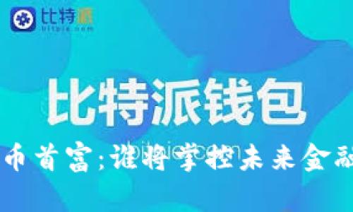 ziaoti加密货币首富：谁将掌控未来金融的游戏规则？