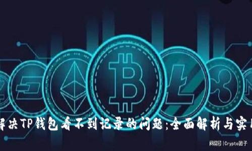 如何解决TP钱包看不到记录的问题：全面解析与实用指南