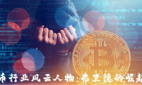
加密货币行业风云人物：弗里德的崛起与挑战