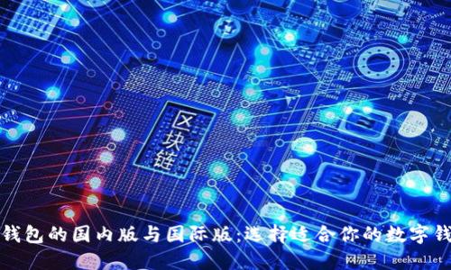 TP钱包的国内版与国际版：选择适合你的数字钱包