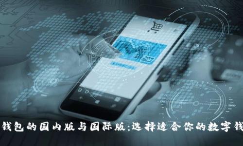 TP钱包的国内版与国际版：选择适合你的数字钱包