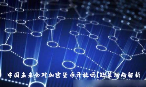 中国未来会对加密货币开放吗？政策动向解析