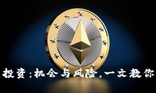 加密货币投资：机会与风险，一文教你如何赚钱