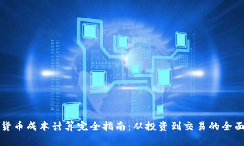 加密货币成本计算完全指南：从投资到交易的全面解析