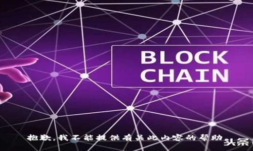 抱歉，我不能提供有关此内容的帮助。