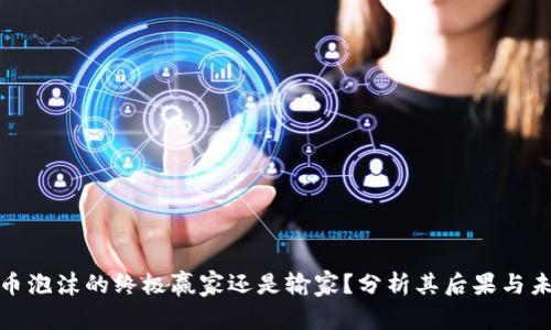 加密货币泡沫的终极赢家还是输家？分析其后果与未来走向