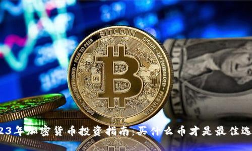 2023年加密货币投资指南：买什么币才是最佳选择？