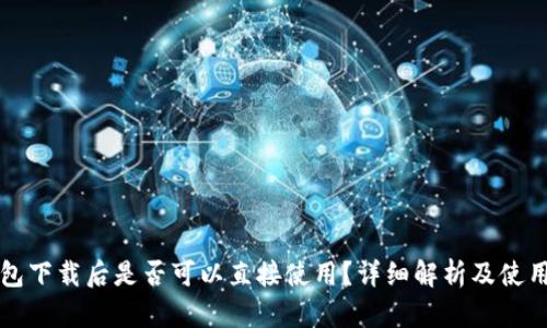 TP钱包下载后是否可以直接使用？详细解析及使用指南