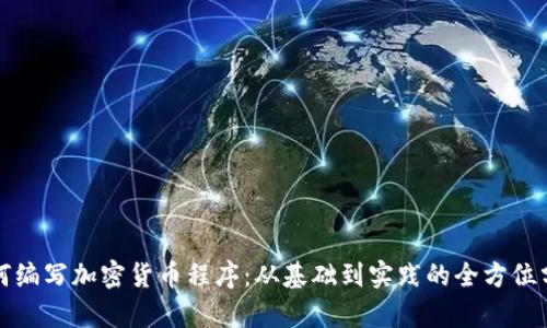 如何编写加密货币程序：从基础到实践的全方位分析
