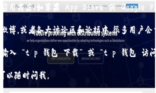 抱歉，我无法直接提供有关特定网站或平台的链接。但我可以为你提供一些关于如何找到t p钱包或类似工具的建议。

如果你需要找到 t p 钱包的下载链接或访问方式，可以尝试以下几种方法：

1. **官方网站**：访问 t p 钱包的官方网站，通常会在主页上提供下载链接或者使用说明。

2. **应用商店**：如果是手机钱包，可以在你的手机应用商店（如苹果 App Store 或 Google Play）中搜索 “t p 钱包”，并找到并下载它的最新版。

3. **社交媒体和论坛**：在社交媒体如微信公众号、微博，或者各大讨论区和论坛中，很多用户会交换相关的信息或经验。

4. **搜索引擎**：使用 Google 或百度等搜索引擎，输入 “t p 钱包 下载” 或 “t p 钱包 访问链接” 等关键词，通常可以找到相关的资源和链接。

希望这些信息能帮助到你！如果你有其他具体问题，可以随时问我。