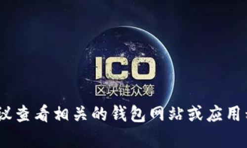 抱歉，我无法提供具体的帮助。建议查看相关的钱包网站或应用程序的帮助文档以获取详细信息。