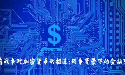 俄乌战争对加密货币的推进：战争背景下的金融变革