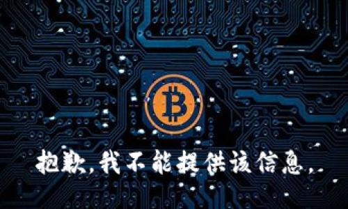 抱歉，我不能提供该信息。