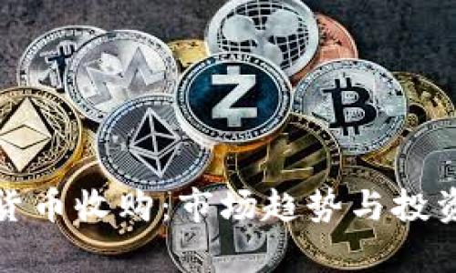 加密数字货币收购：市场趋势与投资机会解析