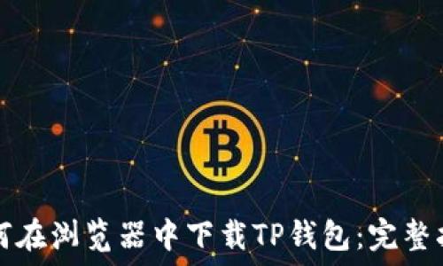   
如何在浏览器中下载TP钱包：完整指南