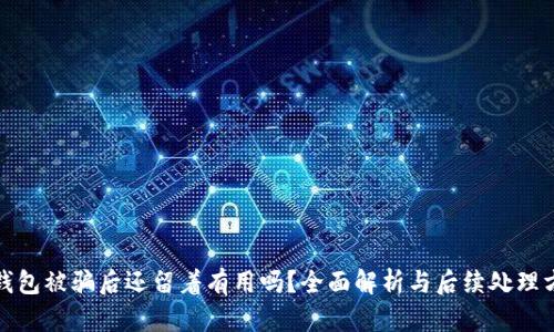 TP钱包被骗后还留着有用吗？全面解析与后续处理方案