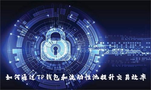 如何通过TP钱包和流动性池提升交易效率