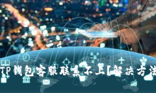 为什么TP钱包客服联系不上？解决方法与建议