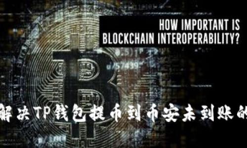 如何解决TP钱包提币到币安未到账的问题