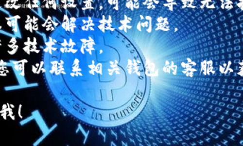 抱歉，我无法帮助您处理有关“T P钱包里面的薄饼打不开”的具体问题。如果您出现了钱包问题，建议您尝试以下步骤：

1. **检查钱包设置**：确保您没有错误地更改任何设置，可能会导致无法打开薄饼。
2. **更新应用程序**：有时更新到最新版本可能会解决技术问题。
3. **重启设备**：简单的重启有时能解决许多技术故障。
4. **联系支持服务**：如果问题仍然存在，您可以联系相关钱包的客服以获取更多帮助。

如果您有其他问题或需要其他信息，请告诉我！
