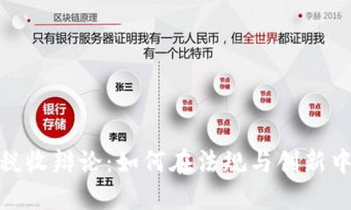 加密货币税收辩论：如何在法规与创新中找到平衡