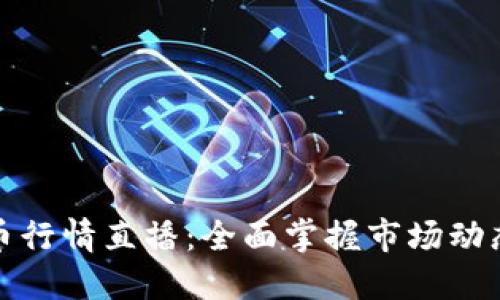 实时加密货币行情直播：全面掌握市场动态与投资机会