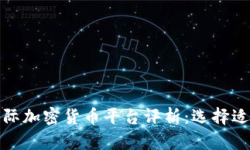 全球顶尖的国际加密货币平台评析：选择适合你的交易所