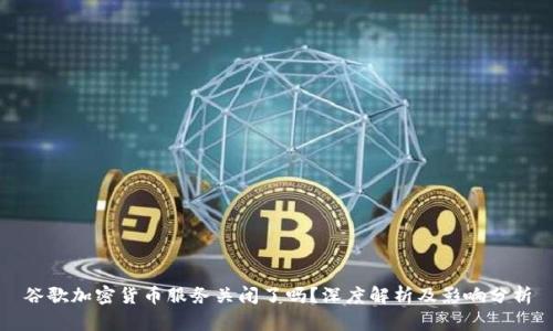 谷歌加密货币服务关闭了吗？深度解析及影响分析