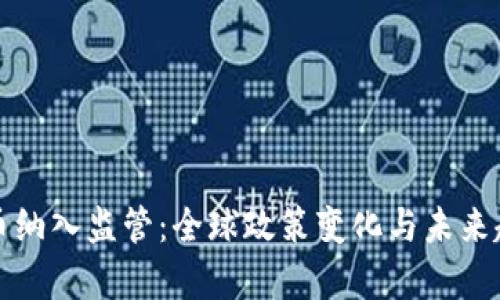 加密货币纳入监管：全球政策变化与未来趋势分析