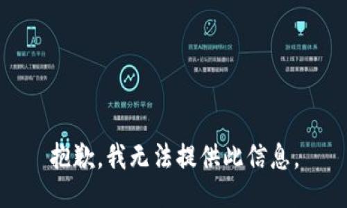 抱歉，我无法提供此信息。