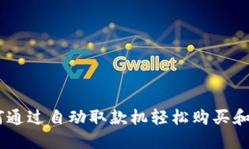 ATM加密货币：如何通过自动取款机轻松购买和管理你的数字资产