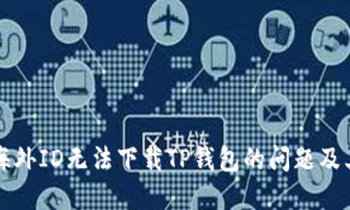 解决海外ID无法下载TP钱包的问题及其原因