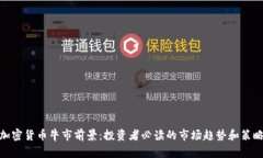 加密货币牛市前景：投资者必读的市场趋势和策