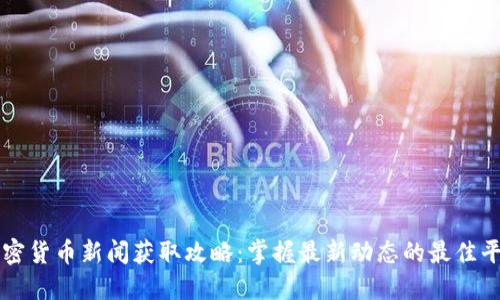 加密货币新闻获取攻略：掌握最新动态的最佳平台