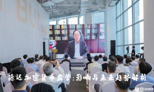 延迟加密货币监管：影响与未来趋势解析