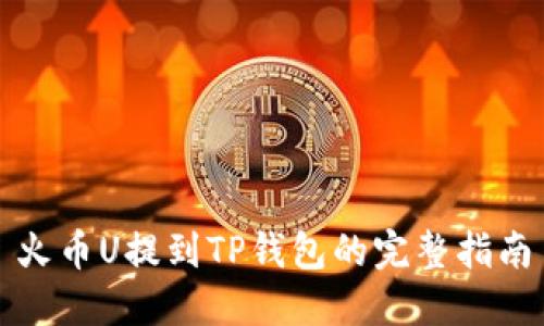 火币U提到TP钱包的完整指南