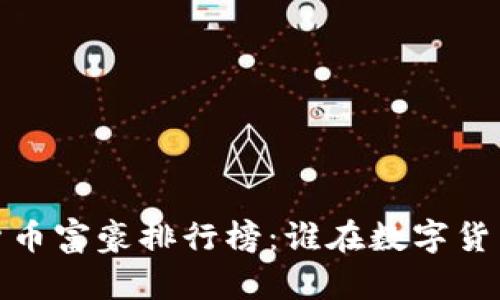 2023年世界加密货币富豪排行榜：谁在数字货币的浪潮中领风骚？