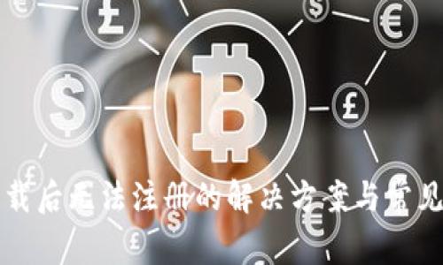 TP钱包下载后无法注册的解决方案与常见问题解析