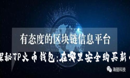  探秘TP火币钱包：在哪里安全购买新币？