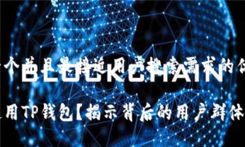 思考一个并且最接近用户搜索需求的优质

谁在使用TP钱包？揭示背后的用户群体和特点