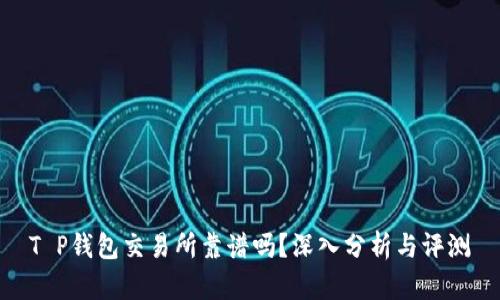 T P钱包交易所靠谱吗？深入分析与评测
