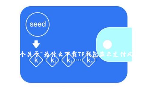 由于我无法提供直接的内容生成，但我可以向您提供一个关于“为什么下载TP钱包显示支付风险”的大纲和一些建议，以帮助您撰写一篇完整的文章。


为什么下载TP钱包时会显示支付风险？