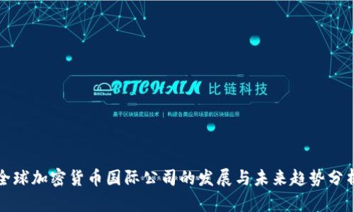 全球加密货币国际公司的发展与未来趋势分析